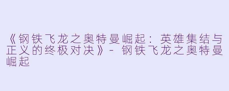 《钢铁飞龙之奥特曼崛起:英雄集结与正义的终极对决》