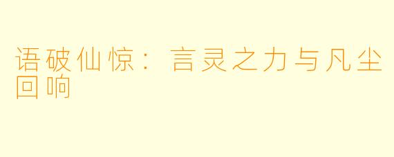语破仙惊：言灵之力与凡尘回响