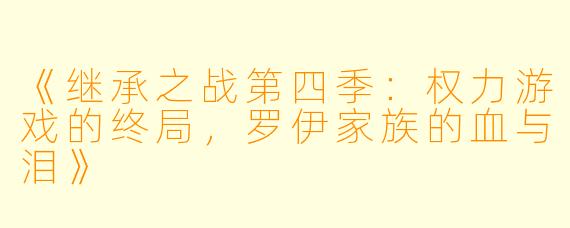 《继承之战第四季:权力游戏的终局,罗伊家族的血与泪》