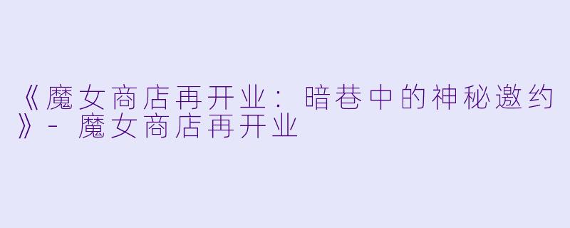 《魔女商店再开业：暗巷中的神秘邀约》