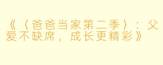 《〈爸爸当家第二季〉:父爱不缺席,成长更精彩》