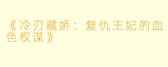 《冷刃藏娇:复仇王妃的血色权谋》