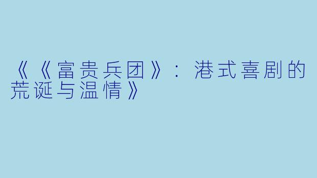 《《富贵兵团》:港式喜剧的荒诞与温情》