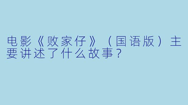 电影《败家仔》(国语版)主要讲述了什么故事?