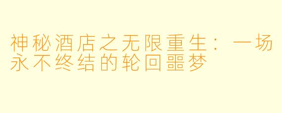 神秘酒店之无限重生：一场永不终结的轮回噩梦