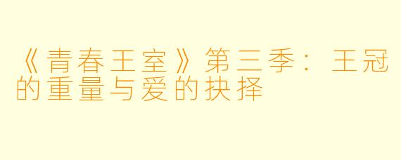 《青春王室》第三季：王冠的重量与爱的抉择