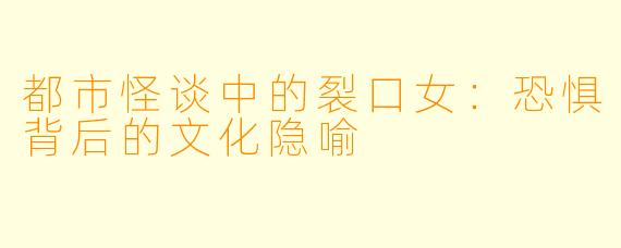 都市怪谈中的裂口女：恐惧背后的文化隐喻