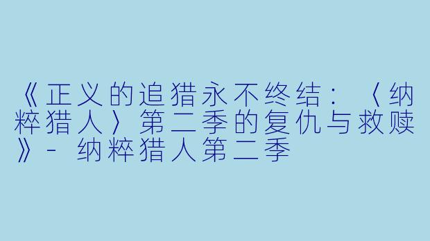 《正义的追猎永不终结：〈纳粹猎人〉第二季的复仇与救赎》-纳粹猎人第二季