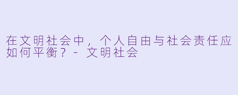 在文明社会中，个人自由与社会责任应如何平衡？-文明社会
