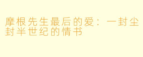 摩根先生最后的爱:一封尘封半世纪的情书