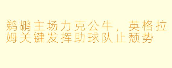 鹈鹕主场力克公牛，英格拉姆关键发挥助球队止颓势