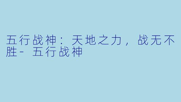 五行战神：天地之力，战无不胜-五行战神