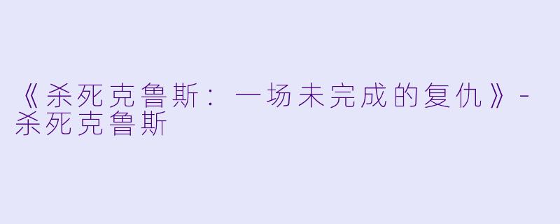 《杀死克鲁斯：一场未完成的复仇》