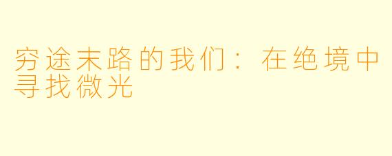 穷途末路的我们:在绝境中寻找微光