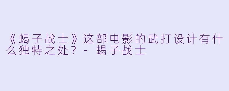 《蝎子战士》这部电影的武打设计有什么独特之处?