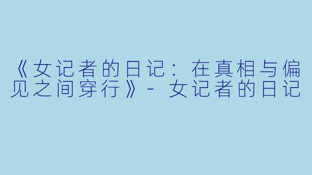 《女记者的日记：在真相与偏见之间穿行》-女记者的日记
