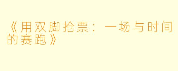 《用双脚抢票：一场与时间的赛跑》