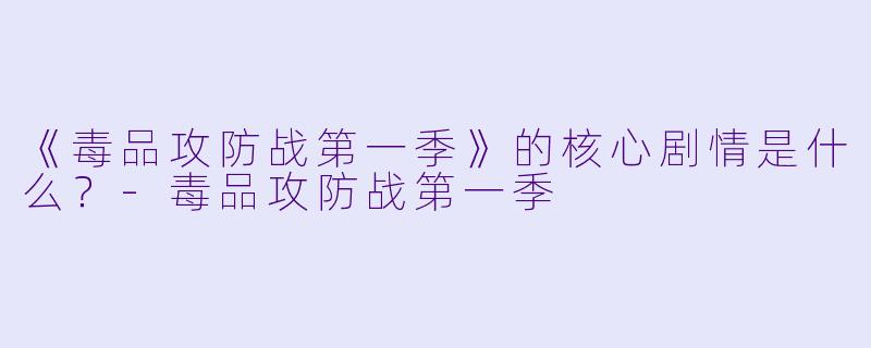 《毒品攻防战第一季》的核心剧情是什么?