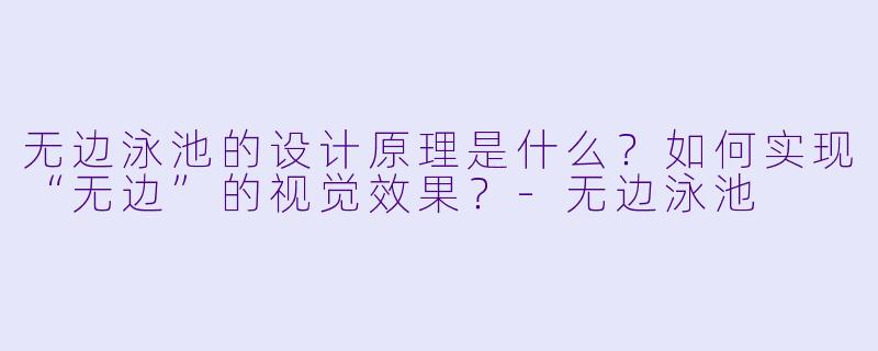 无边泳池的设计原理是什么？如何实现“无边”的视觉效果？