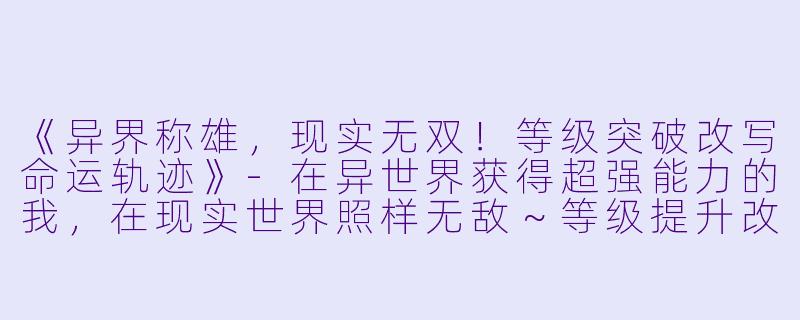 《异界称雄,现实无双!等级突破改写命运轨迹》