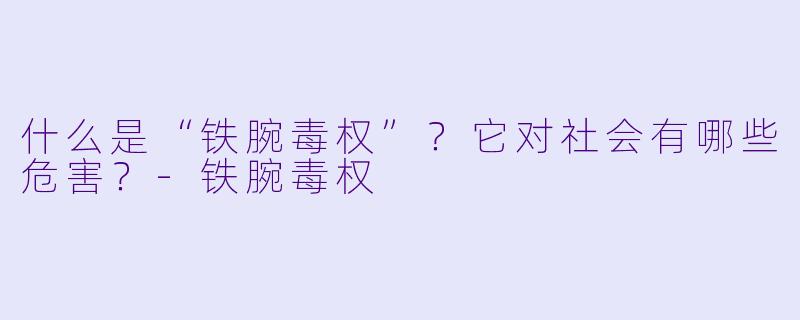 什么是“铁腕毒权”？它对社会有哪些危害？