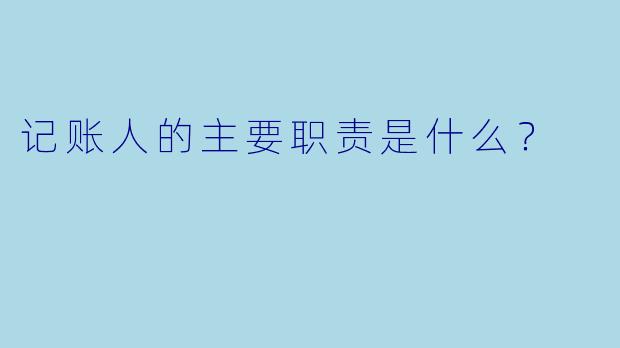 记账人的主要职责是什么？