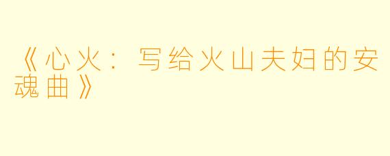 《心火：写给火山夫妇的安魂曲》
