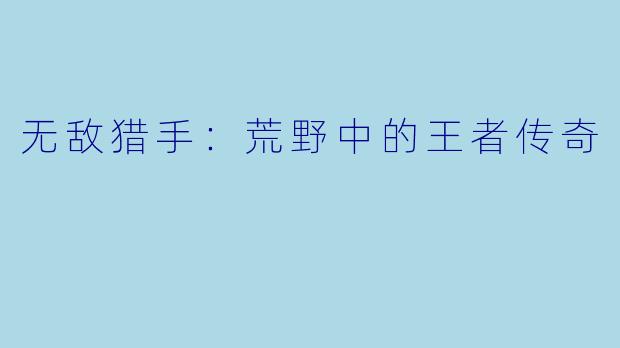 无敌猎手：荒野中的王者传奇
