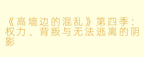 《高墙边的混乱》第四季：权力、背叛与无法逃离的阴影