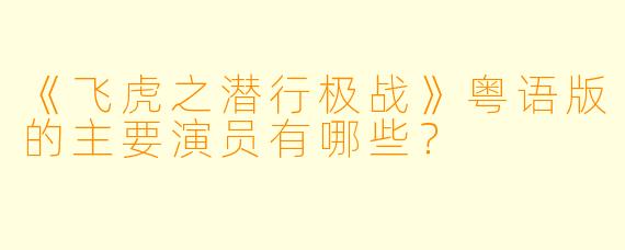 《飞虎之潜行极战》粤语版的主要演员有哪些？