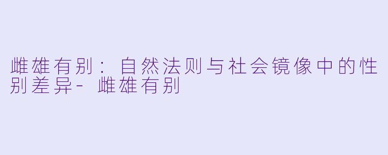 雌雄有别：自然法则与社会镜像中的性别差异-雌雄有别