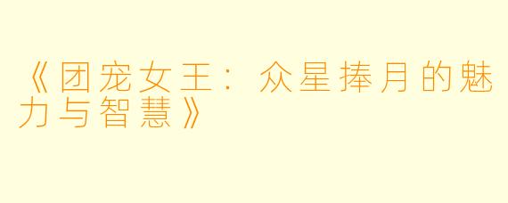 《团宠女王:众星捧月的魅力与智慧》