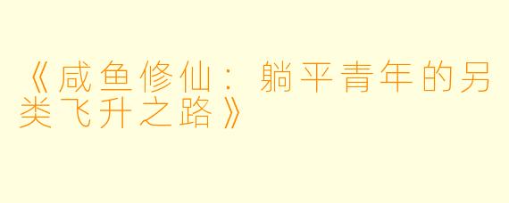 《咸鱼修仙：躺平青年的另类飞升之路》