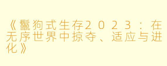 《鬣狗式生存2023：在无序世界中掠夺、适应与进化》
