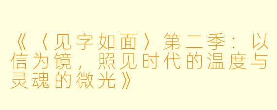 《〈见字如面〉第二季：以信为镜，照见时代的温度与灵魂的微光》