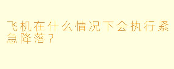 飞机在什么情况下会执行紧急降落?