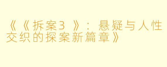 《《拆案3》：悬疑与人性交织的探案新篇章》