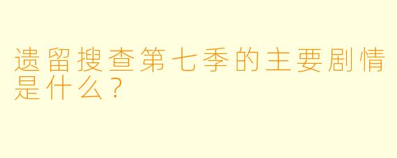 遗留搜查第七季的主要剧情是什么？