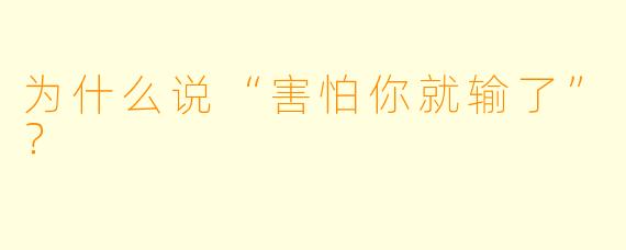 为什么说“害怕你就输了”？
