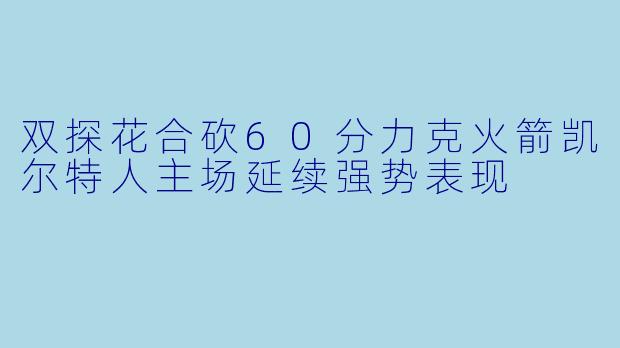 双探花合砍60分力克火箭凯尔特人主场延续强势表现
