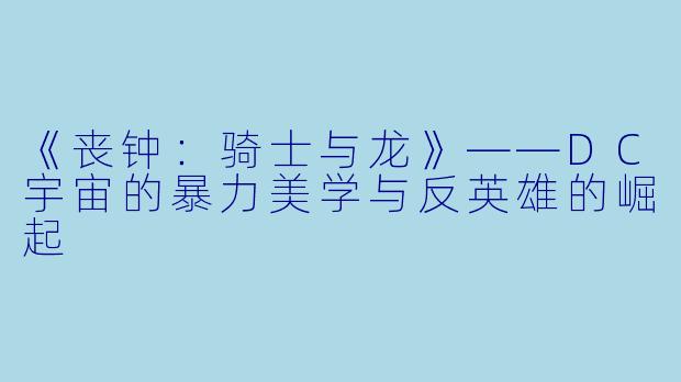 《丧钟：骑士与龙》——DC宇宙的暴力美学与反英雄的崛起