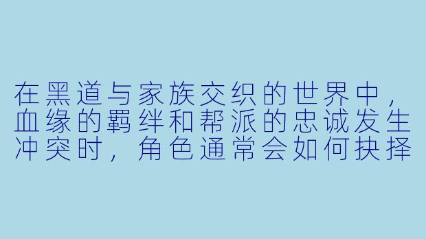 在黑道与家族交织的世界中,血缘的羁绊和帮派的忠诚发生冲突时,角色通常会如何抉择?