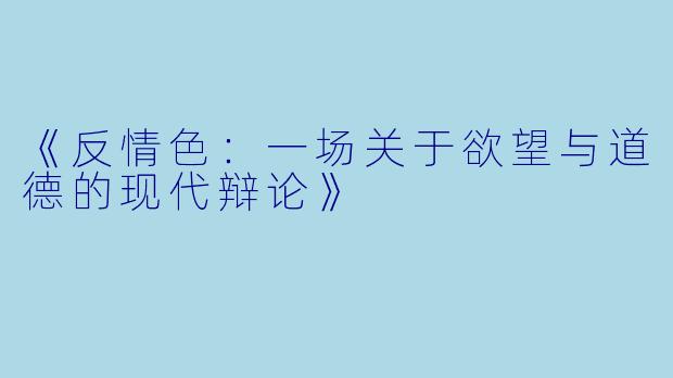 《反情色：一场关于欲望与道德的现代辩论》