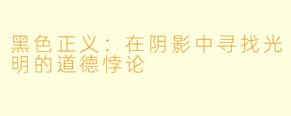 黑色正义：在阴影中寻找光明的道德悖论