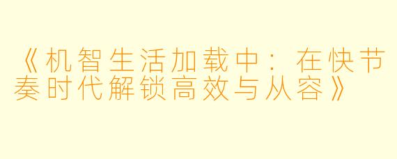《机智生活加载中:在快节奏时代解锁高效与从容》