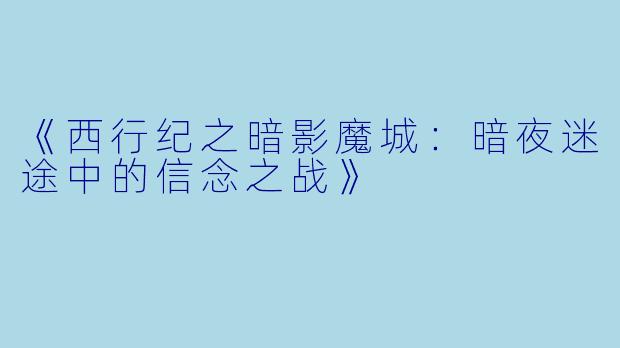 《西行纪之暗影魔城：暗夜迷途中的信念之战》
