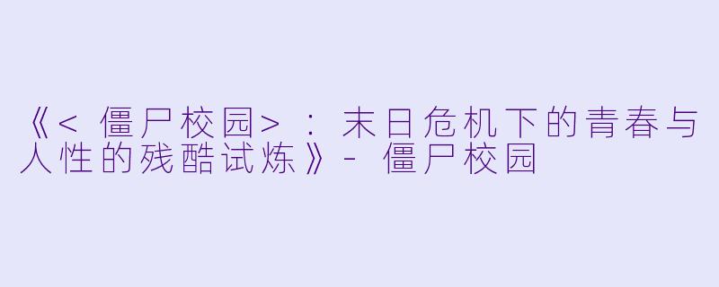 《<僵尸校园>：末日危机下的青春与人性的残酷试炼》-僵尸校园