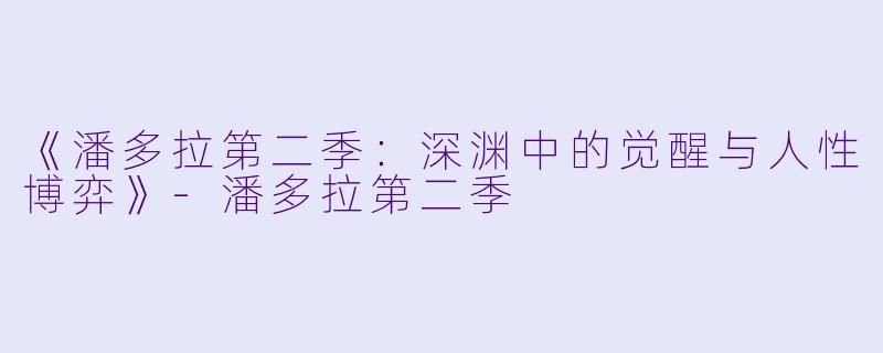 《潘多拉第二季:深渊中的觉醒与人性博弈》