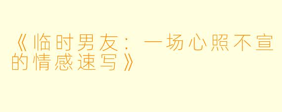 《临时男友：一场心照不宣的情感速写》
