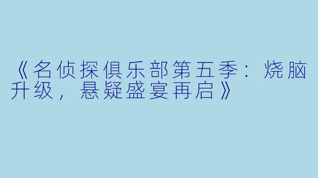 《名侦探俱乐部第五季：烧脑升级，悬疑盛宴再启》